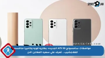 مواصفات سامسونج A75 5G الجديدة: بطارية قوية وكاميرا منافسة للفلاجشيب.. تعرف على سعره المفاجئ الآن